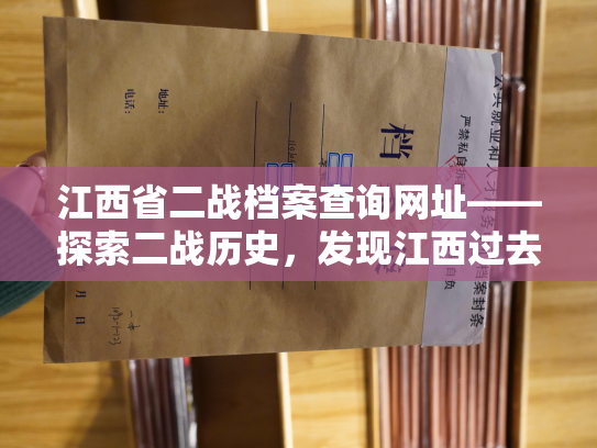 江西省二战档案查询网址——探索二战历史，发现江西过去的风云