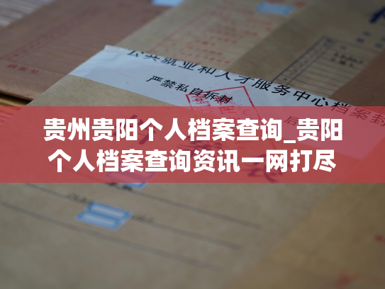 贵州贵阳个人档案查询_贵阳个人档案查询资讯一网打尽