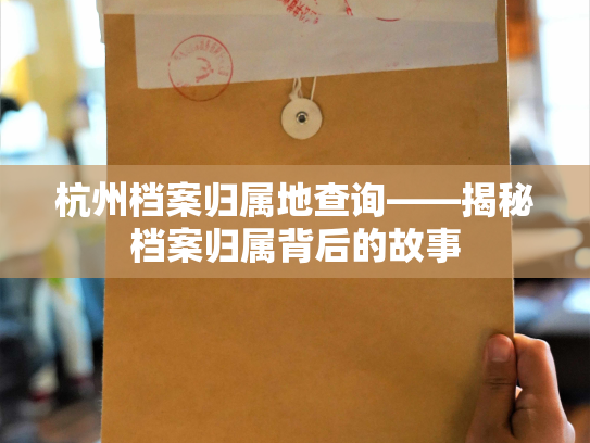 杭州档案归属地查询——揭秘档案归属背后的故事