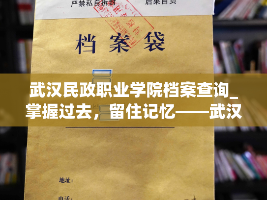 武汉民政职业学院档案查询_掌握过去，留住记忆——武汉民政职业学院档案检索