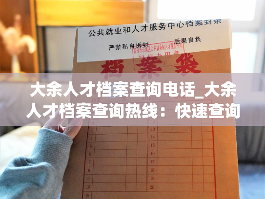 大余人才档案查询电话_大余人才档案查询热线：快速查询您的人事档案。