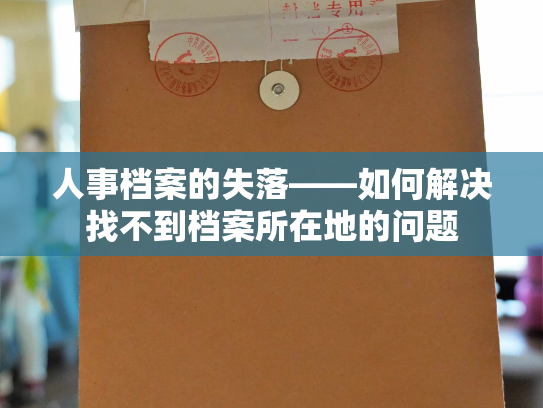 人事档案的失落——如何解决找不到档案所在地的问题