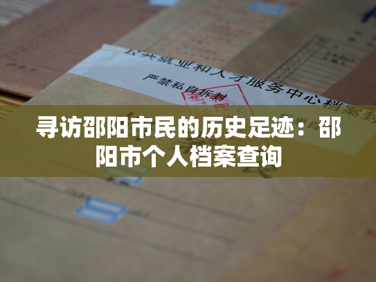 寻访邵阳市民的历史足迹：邵阳市个人档案查询