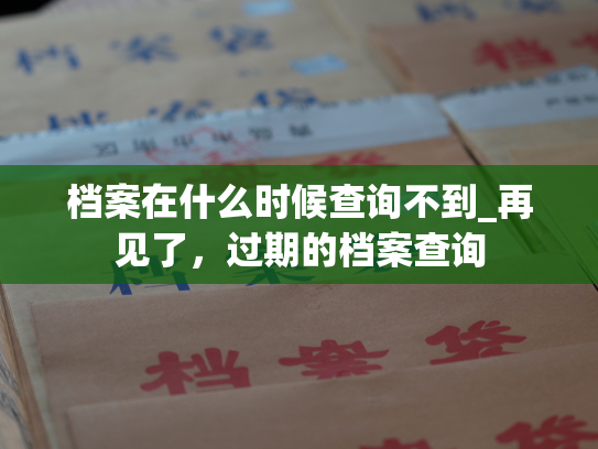 档案在什么时候查询不到_再见了，过期的档案查询