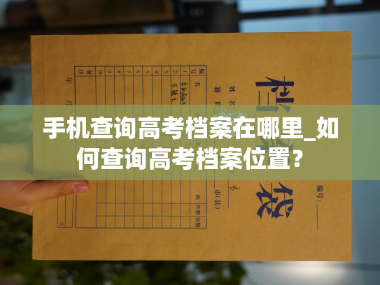 手机查询高考档案在哪里_如何查询高考档案位置？