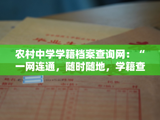 农村中学学籍档案查询网：“一网连通，随时随地，学籍查询无忧”