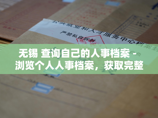 无锡 查询自己的人事档案 - 浏览个人人事档案，获取完整记录