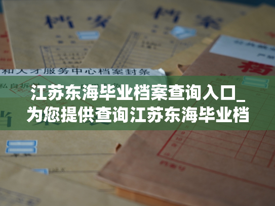 江苏东海毕业档案查询入口_为您提供查询江苏东海毕业档案的便捷入口。