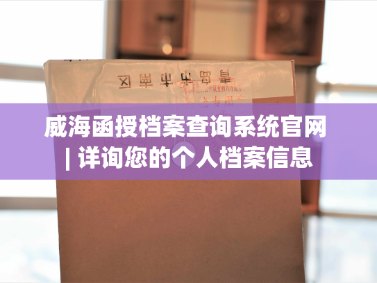 威海函授档案查询系统官网 | 详询您的个人档案信息