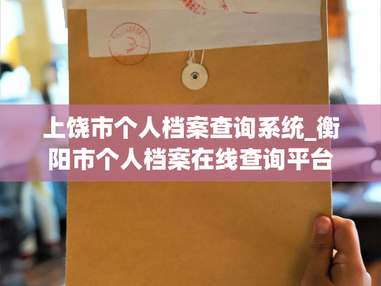 上饶市个人档案查询系统_衡阳市个人档案在线查询平台