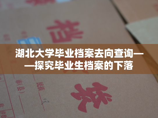 湖北大学毕业档案去向查询——探究毕业生档案的下落