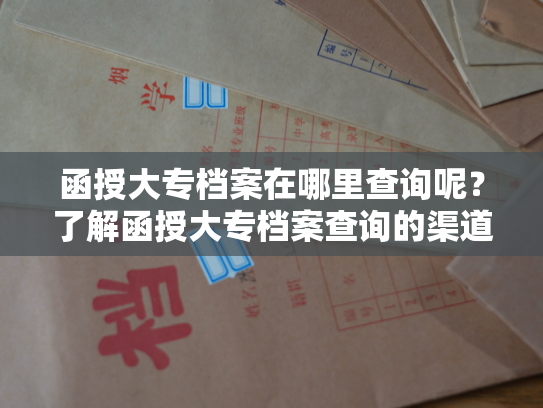 函授大专档案在哪里查询呢？了解函授大专档案查询的渠道？