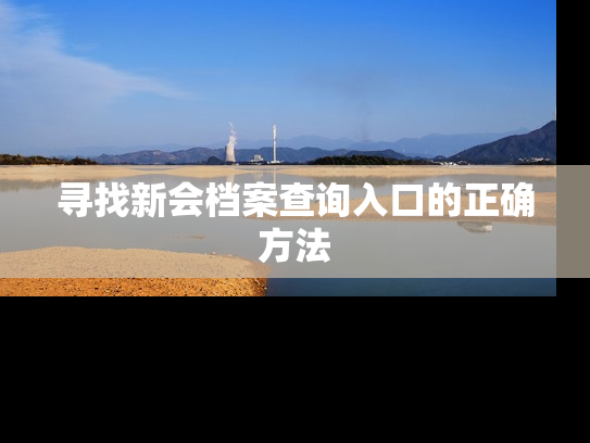 寻找新会档案查询入口的正确方法