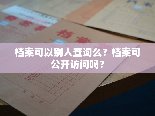 档案可以别人查询么？档案可公开访问吗？