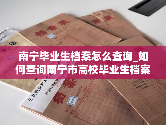 南宁毕业生档案怎么查询_如何查询南宁市高校毕业生档案？