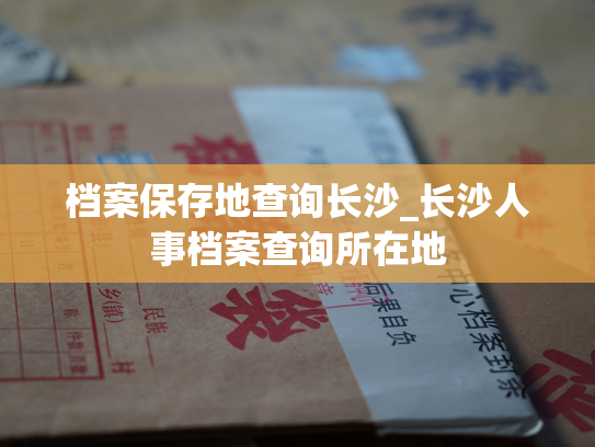 档案保存地查询长沙_长沙人事档案查询所在地