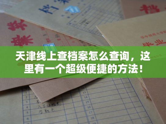天津线上查档案怎么查询，这里有一个超级便捷的方法！