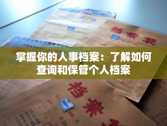 掌握你的人事档案：了解如何查询和保管个人档案