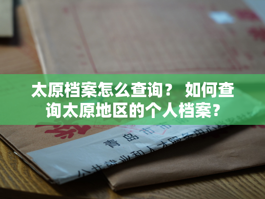 太原档案怎么查询？ 如何查询太原地区的个人档案？