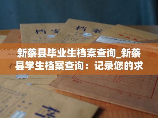 新蔡县毕业生档案查询_新蔡县学生档案查询：记录您的求职历程。