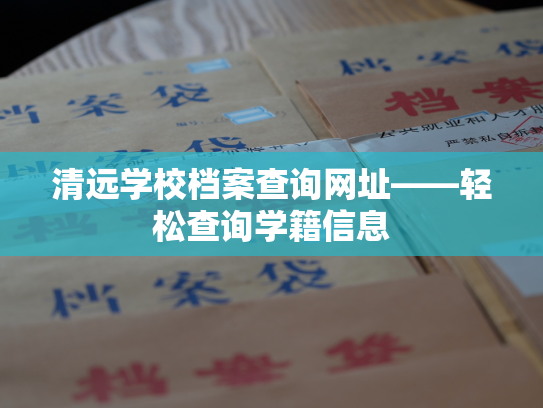 清远学校档案查询网址——轻松查询学籍信息