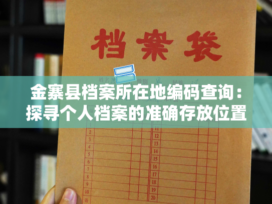 金寨县档案所在地编码查询：探寻个人档案的准确存放位置