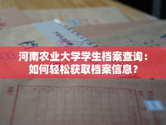 河南农业大学学生档案查询：如何轻松获取档案信息？