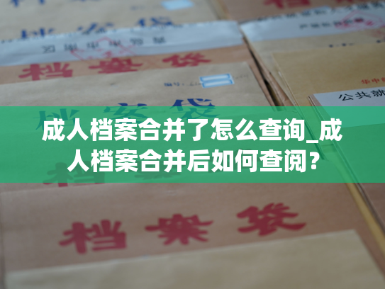 成人档案合并了怎么查询_成人档案合并后如何查阅？