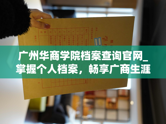 广州华商学院档案查询官网_掌握个人档案，畅享广商生涯——广州华商学院个人档案查询官网让管理更便捷。