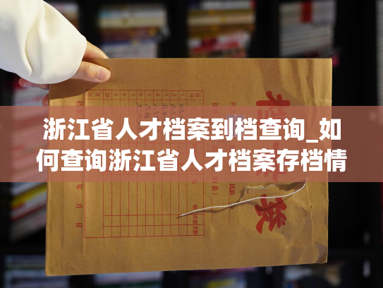 浙江省人才档案到档查询_如何查询浙江省人才档案存档情况？