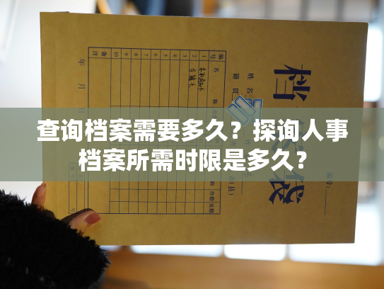 查询档案需要多久？探询人事档案所需时限是多久？