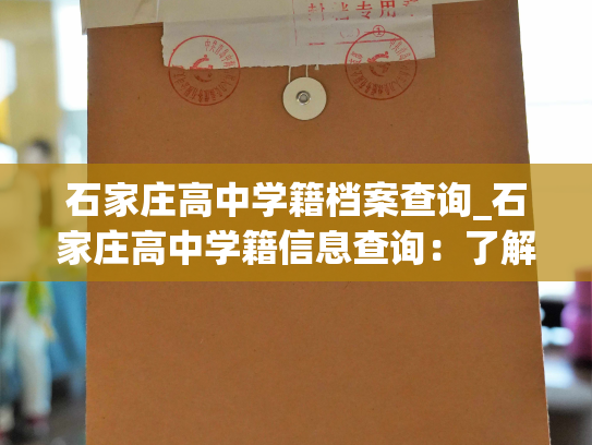 石家庄高中学籍档案查询_石家庄高中学籍信息查询：了解学生个人资料，获取教育成果。
