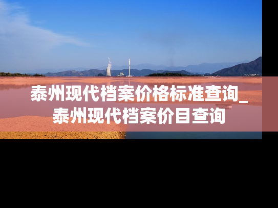 泰州现代档案价格标准查询_泰州现代档案价目查询