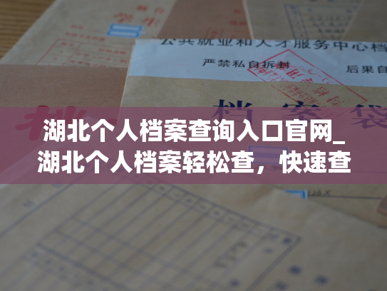 湖北个人档案查询入口官网_湖北个人档案轻松查，快速查询入口官网。