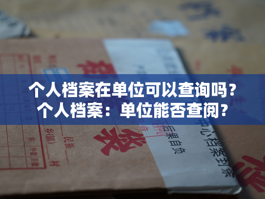 个人档案在单位可以查询吗？个人档案：单位能否查阅？
