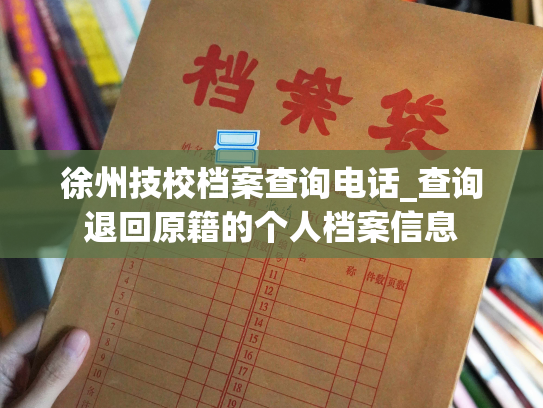 徐州技校档案查询电话_查询退回原籍的个人档案信息