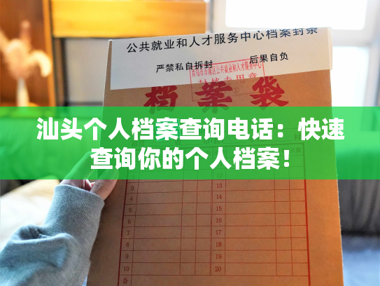 汕头个人档案查询电话：快速查询你的个人档案！