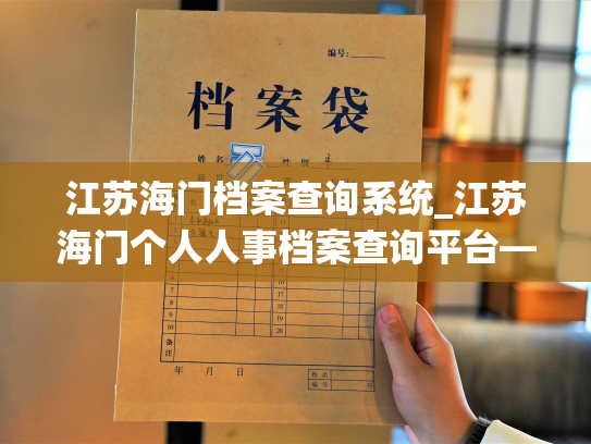 江苏海门档案查询系统_江苏海门个人人事档案查询平台——了解个人档案，留住人生脚步
