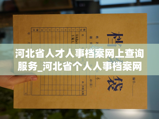 河北省人才人事档案网上查询服务_河北省个人人事档案网站：便捷查询人才资料