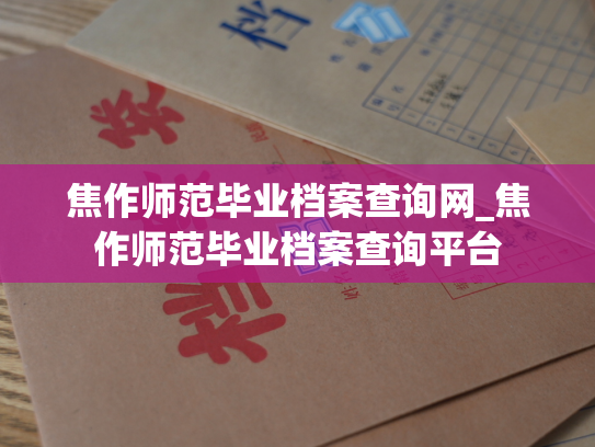 焦作师范毕业档案查询网_焦作师范毕业档案查询平台