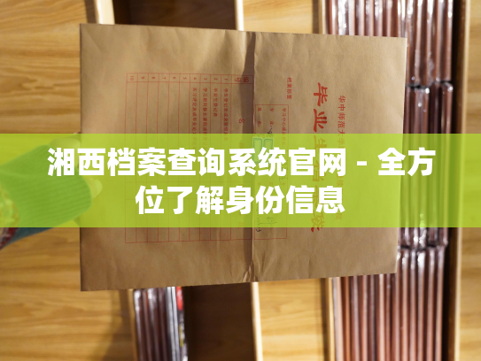 湘西档案查询系统官网 - 全方位了解身份信息