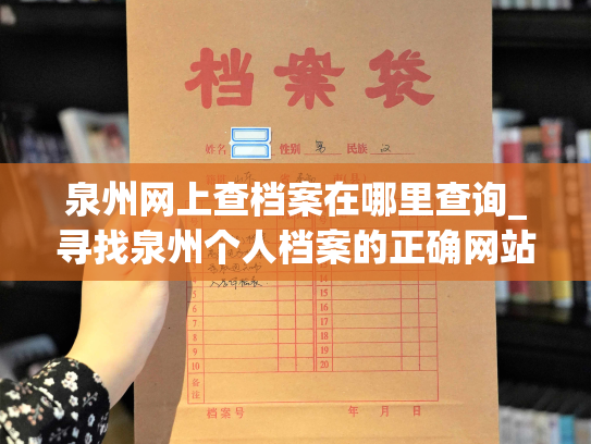 泉州网上查档案在哪里查询_寻找泉州个人档案的正确网站？