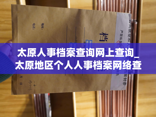 太原人事档案查询网上查询_太原地区个人人事档案网络查询服务，随时查询笔录、绩效、工作经验。