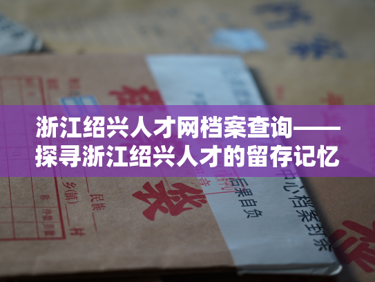 浙江绍兴人才网档案查询——探寻浙江绍兴人才的留存记忆