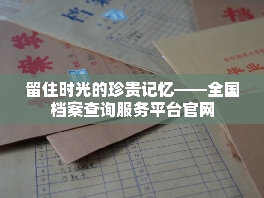 留住时光的珍贵记忆——全国档案查询服务平台官网