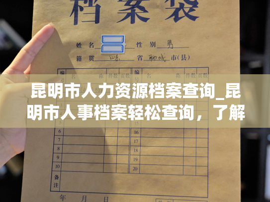 昆明市人力资源档案查询_昆明市人事档案轻松查询，了解您的档案信息