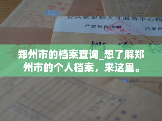 郑州市的档案查询_想了解郑州市的个人档案，来这里。