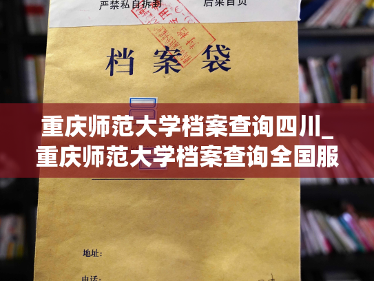 重庆师范大学档案查询四川_重庆师范大学档案查询全国服务开启