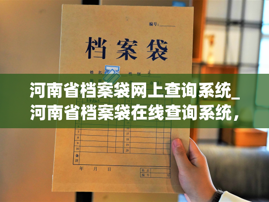 河南省档案袋网上查询系统_河南省档案袋在线查询系统，助力您轻松了解档案信息。