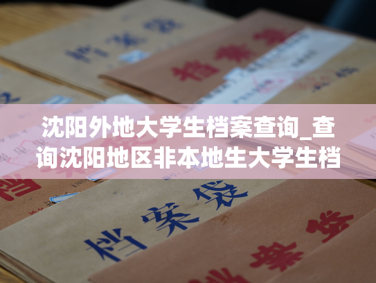 沈阳外地大学生档案查询_查询沈阳地区非本地生大学生档案